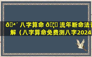 🪴 八字算命 🦆 流年断命法详解（八字算命免费测八字2024年运势）